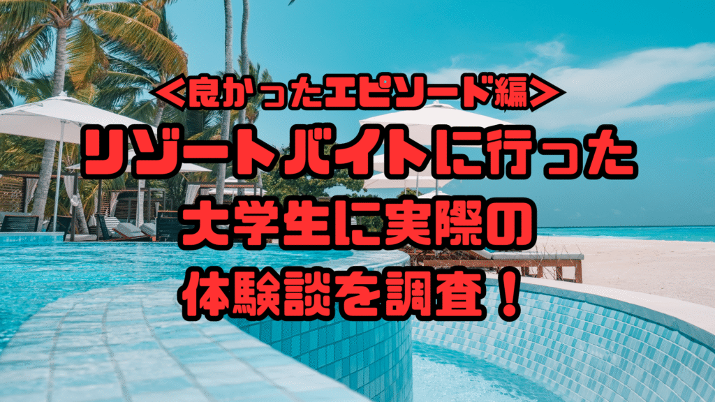 良かったエピソード編　大学生のリゾートバイトの体験談を調査！
